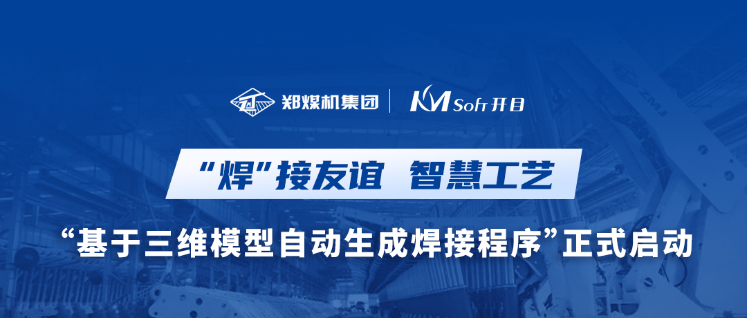 “焊”接友谊！郑煤机集团&开目软件3DWELD项目正式启动，打造三维智能焊接工艺新模式